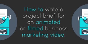 How to write the perfect business marketing brief for a filmed or animated corporate video